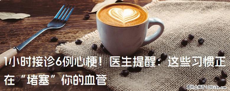 1小时接诊6例心梗！医生提醒：这些习惯正在“堵塞”你的血管 - 宣城生活资讯 - 宣城28生活网 xuancheng.28life.net